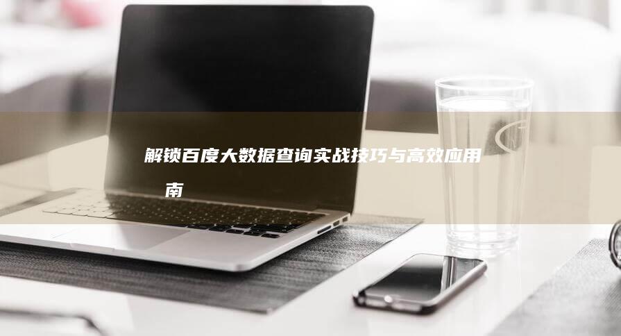 解锁百度大数据查询：实战技巧与高效应用指南